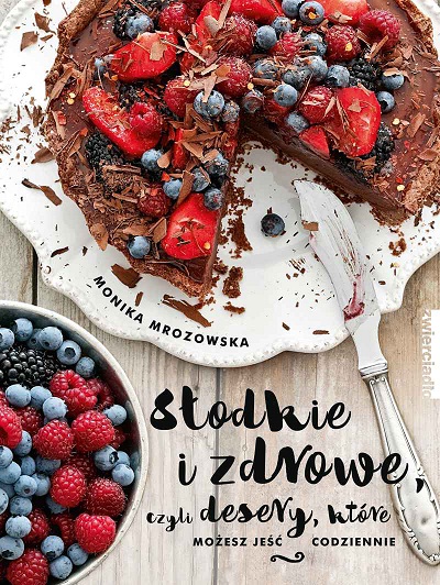 Słodkie i zdrowe czyli desery, które możesz jeść codziennie - Monika Mrozowska Słodkie i zdrowe czyli desery, które możesz jeść codziennie - Monika Mrozowska