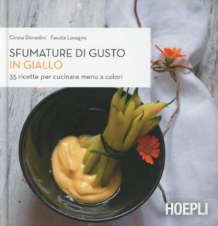 Cinzia Donadini, Fausta Lavagna - Sfumature di gusto in giallo. 35 ricette per cucinare menu a colori (2014)