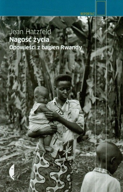 Jean Hatzfeld - Ludobójstwo w Rwandzie (tom: 1) - Nagość życia: Opowieści z bagien Rwandy Jean Hatzfeld - Ludobójstwo w Rwandzie (tom: 1) - Nagość życia: Opowieści z bagien Rwandy